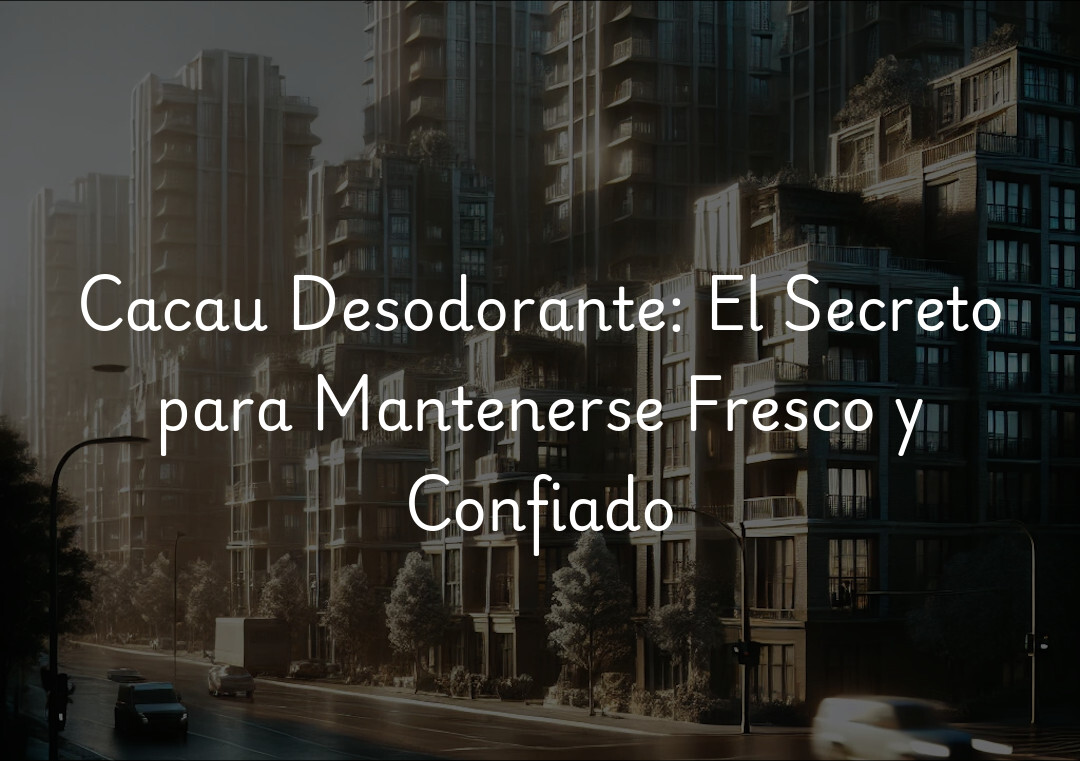 Cacau Desodorante: El Secreto para Mantenerse Fresco y Confiado