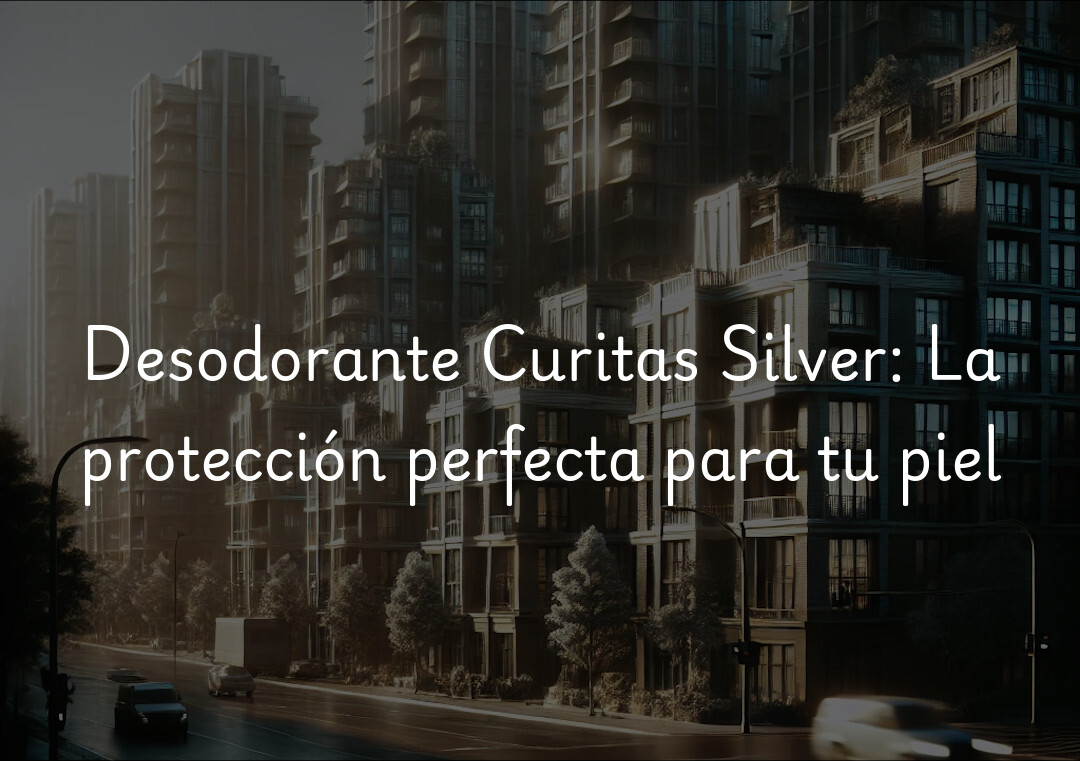 Desodorante Curitas Silver: La protección perfecta para tu piel