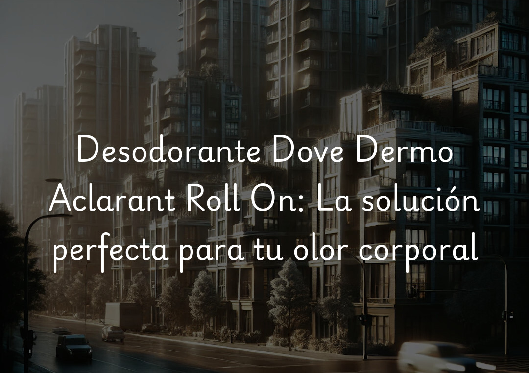 Desodorante Dove Dermo Aclarant Roll On: La solución perfecta para tu olor corporal