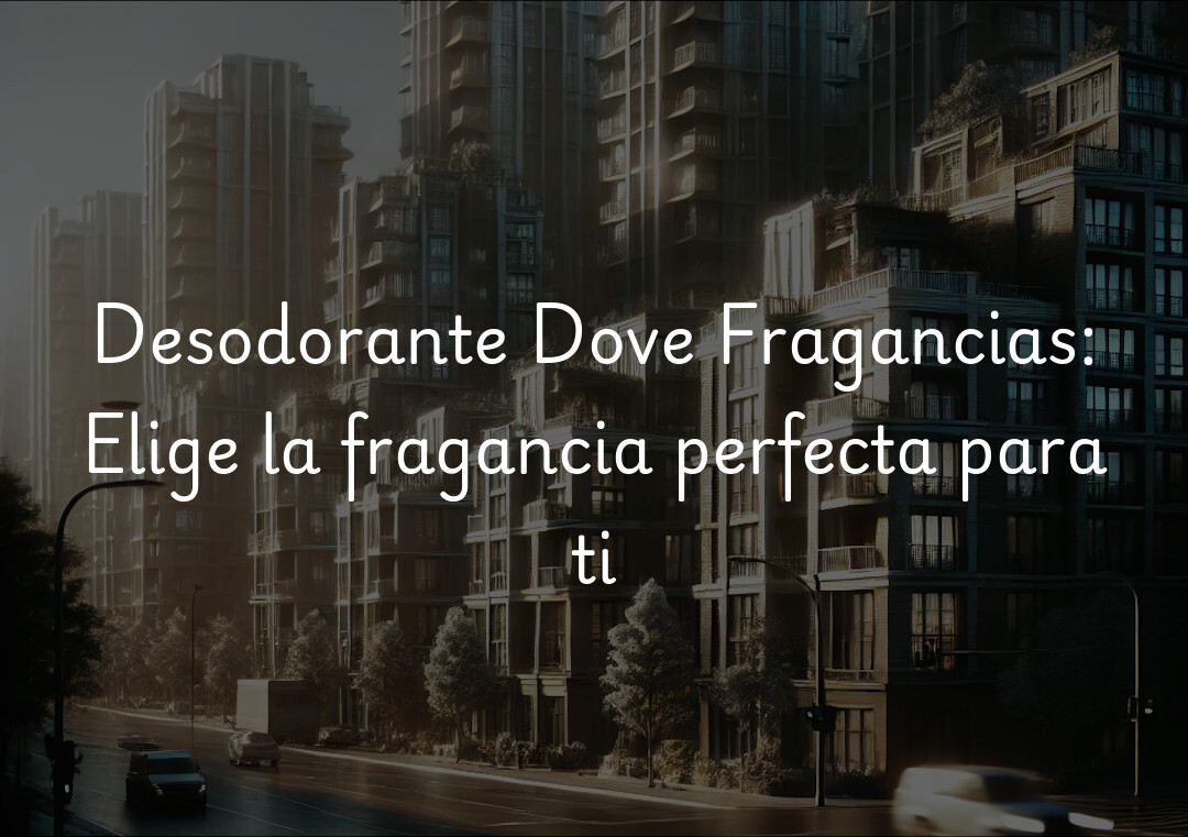 Desodorante Dove Fragancias: Elige la fragancia perfecta para ti