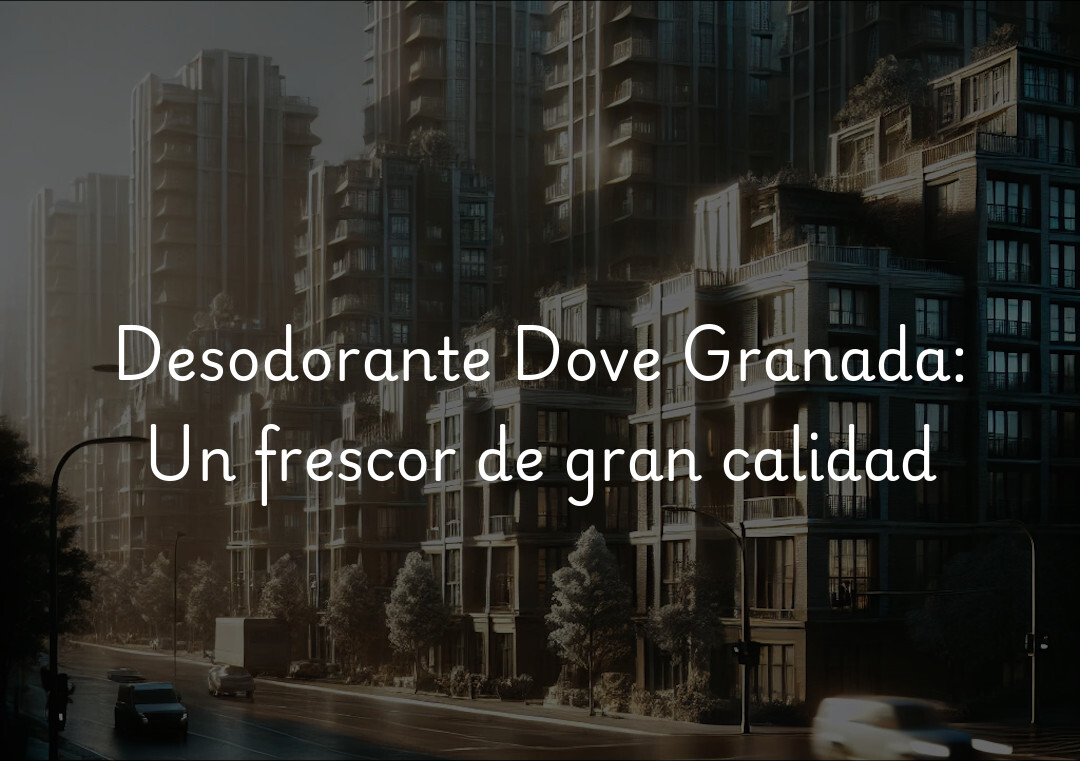 Desodorante Dove Granada: Un frescor de gran calidad