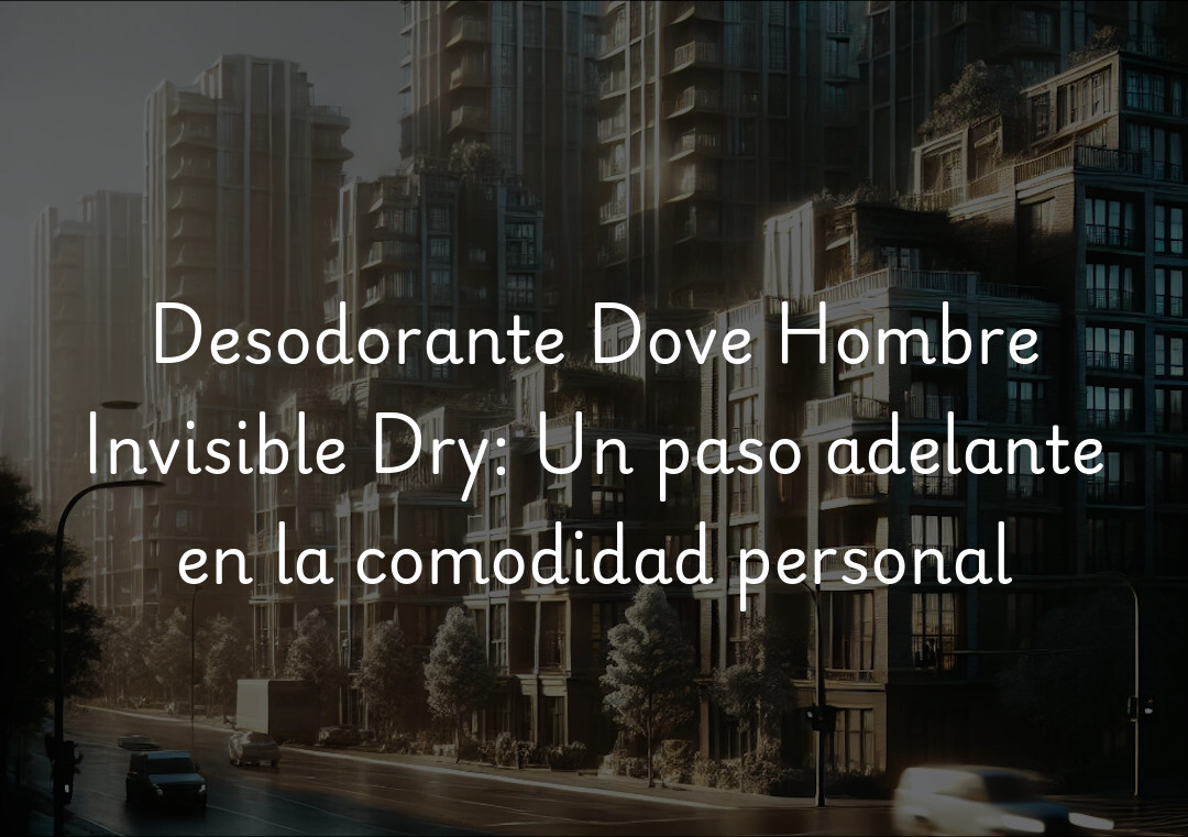 Desodorante Dove Hombre Invisible Dry: Un paso adelante en la comodidad personal