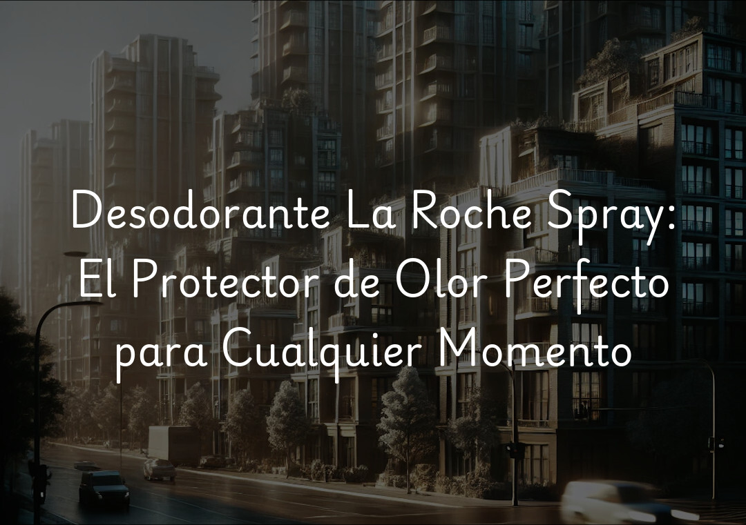 Desodorante La Roche Spray: El Protector de Olor Perfecto para Cualquier Momento