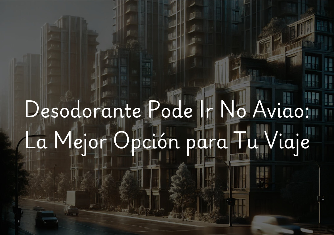 Desodorante Pode Ir No Aviao: La Mejor Opción para Tu Viaje