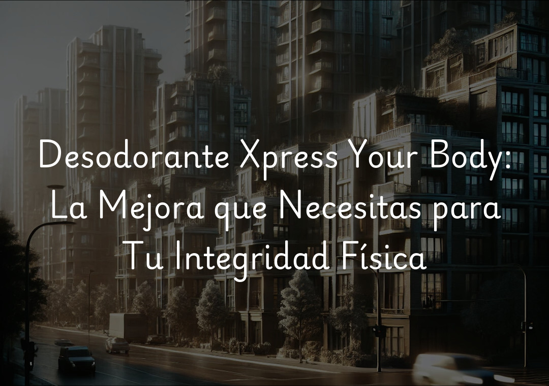 Desodorante Xpress Your Body: La Mejora que Necesitas para Tu Integridad Física