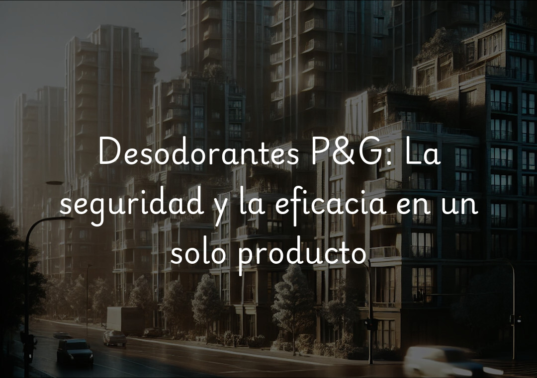 Desodorantes P&G: La seguridad y la eficacia en un solo producto