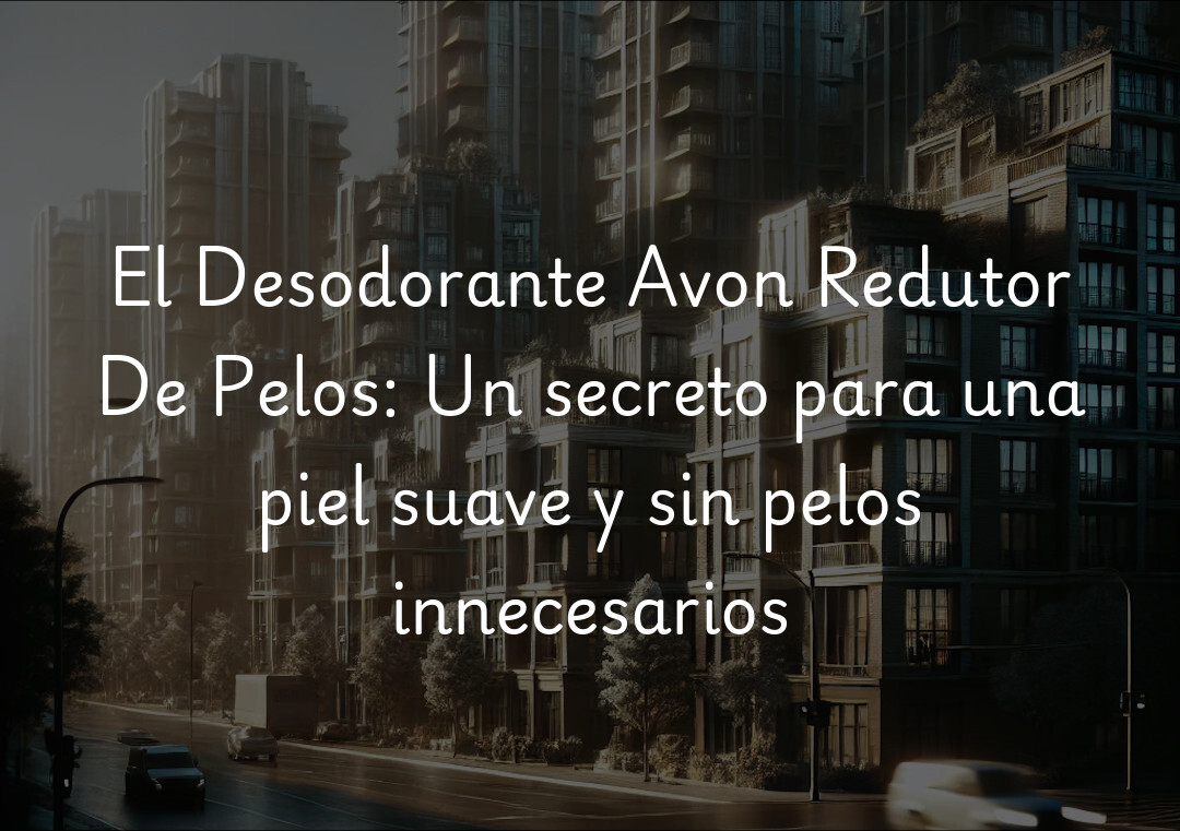 El Desodorante Avon Redutor De Pelos: Un secreto para una piel suave y sin pelos innecesarios