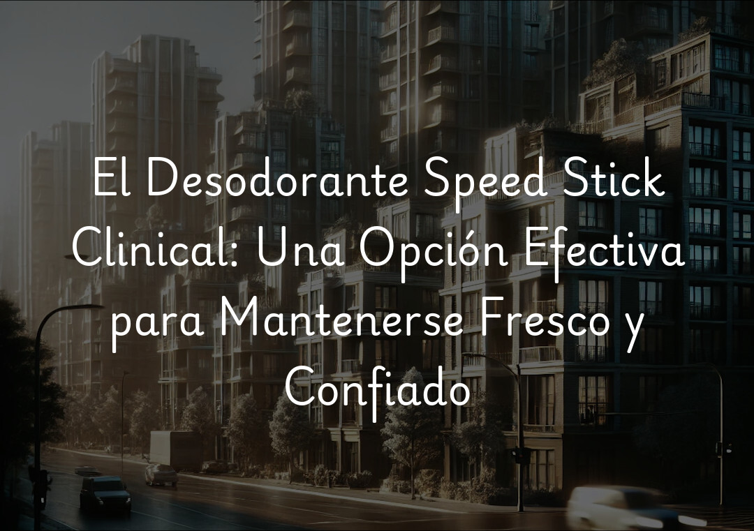 El Desodorante Speed Stick Clinical: Una Opción Efectiva para Mantenerse Fresco y Confiado