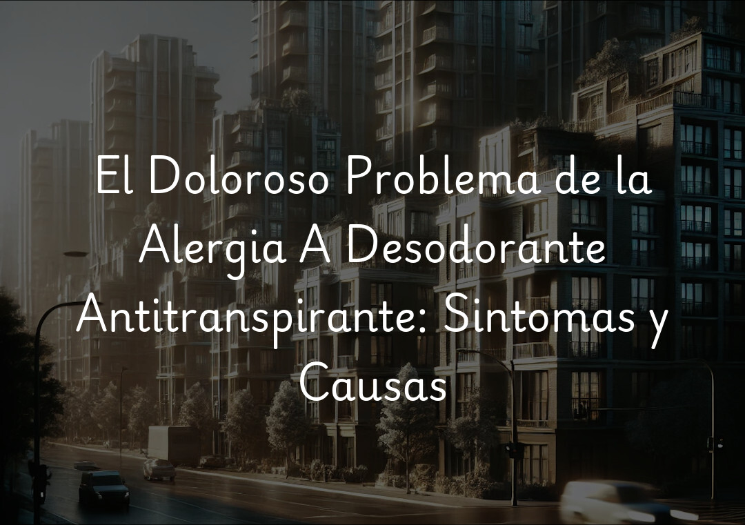 El Doloroso Problema de la Alergia A Desodorante Antitranspirante: Sintomas y Causas