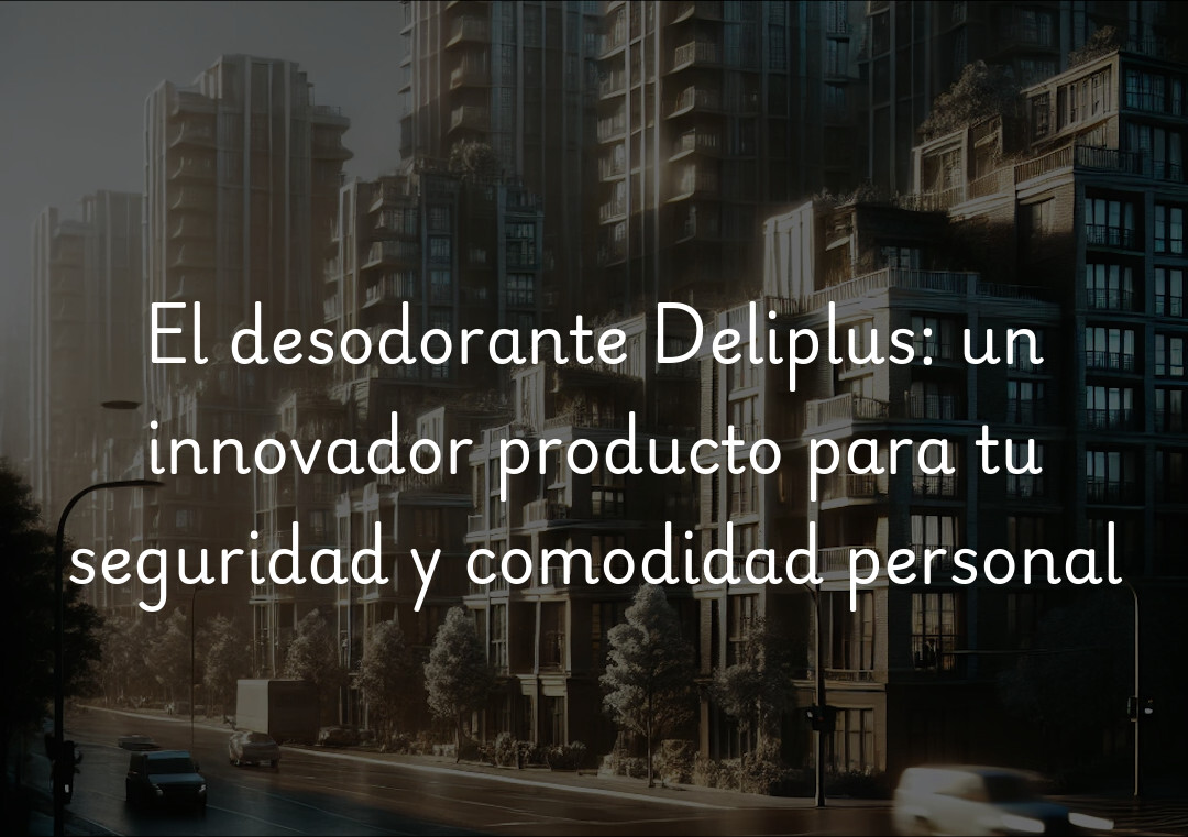 El desodorante Deliplus: un innovador producto para tu seguridad y comodidad personal