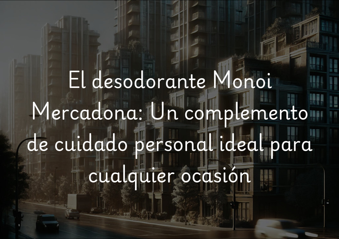 El desodorante Monoi Mercadona: Un complemento de cuidado personal ideal para cualquier ocasión