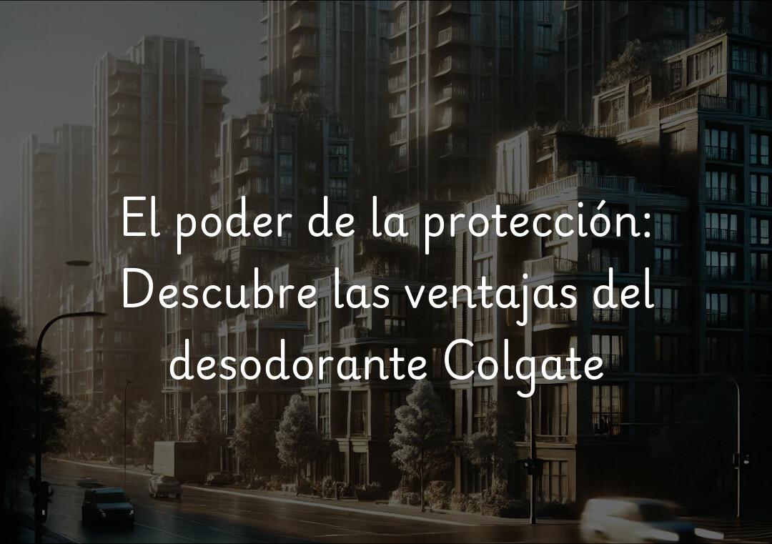 El poder de la protección: Descubre las ventajas del desodorante Colgate