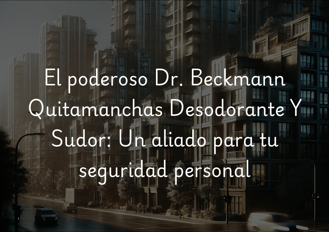 El poderoso Dr. Beckmann Quitamanchas Desodorante Y Sudor: Un aliado para tu seguridad personal