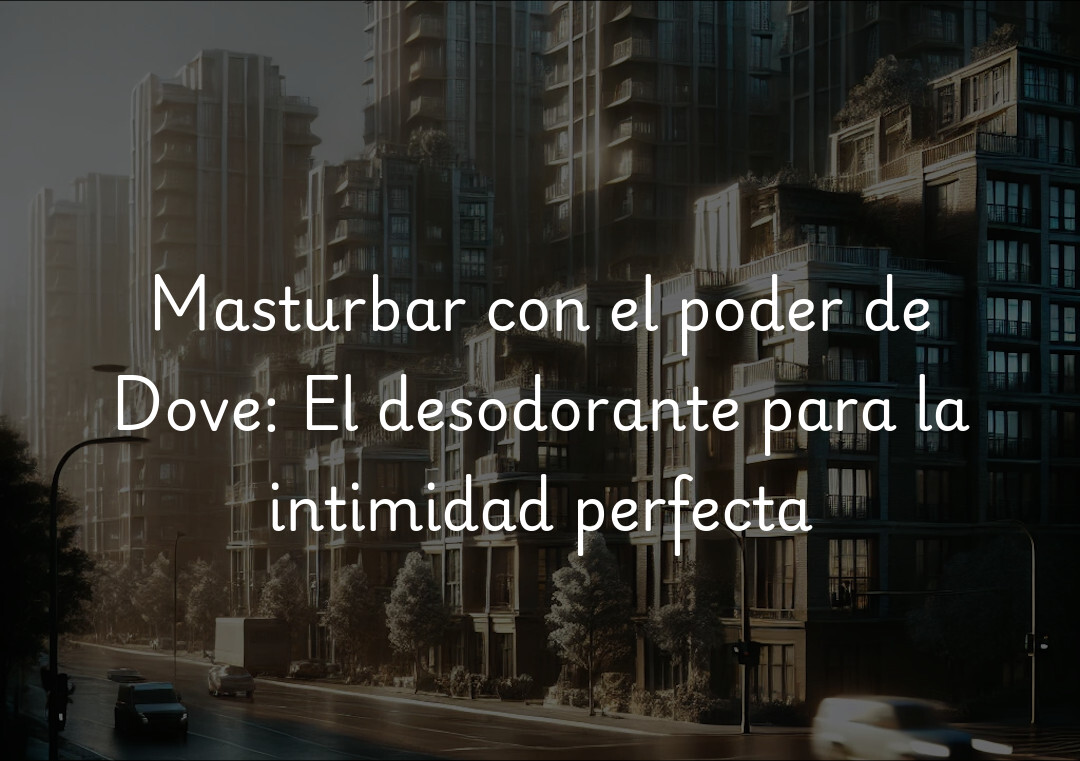 Masturbar con el poder de Dove: El desodorante para la intimidad perfecta