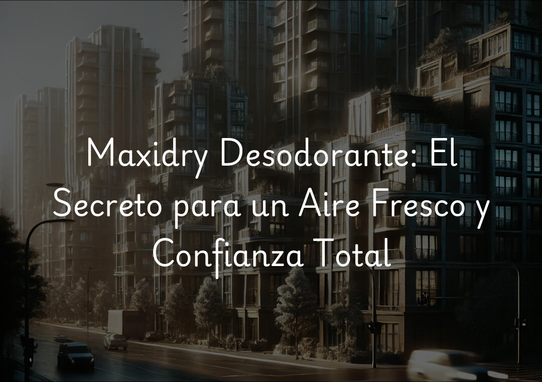 Maxidry Desodorante: El Secreto para un Aire Fresco y Confianza Total