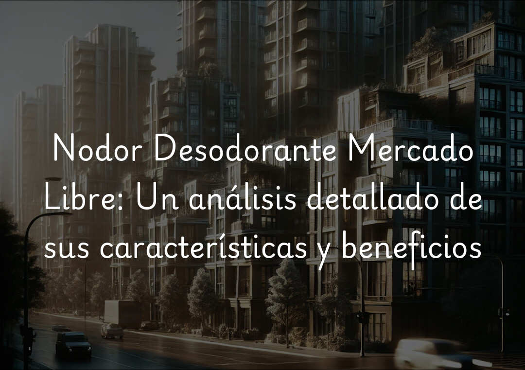 Nodor Desodorante Mercado Libre: Un análisis detallado de sus características y beneficios