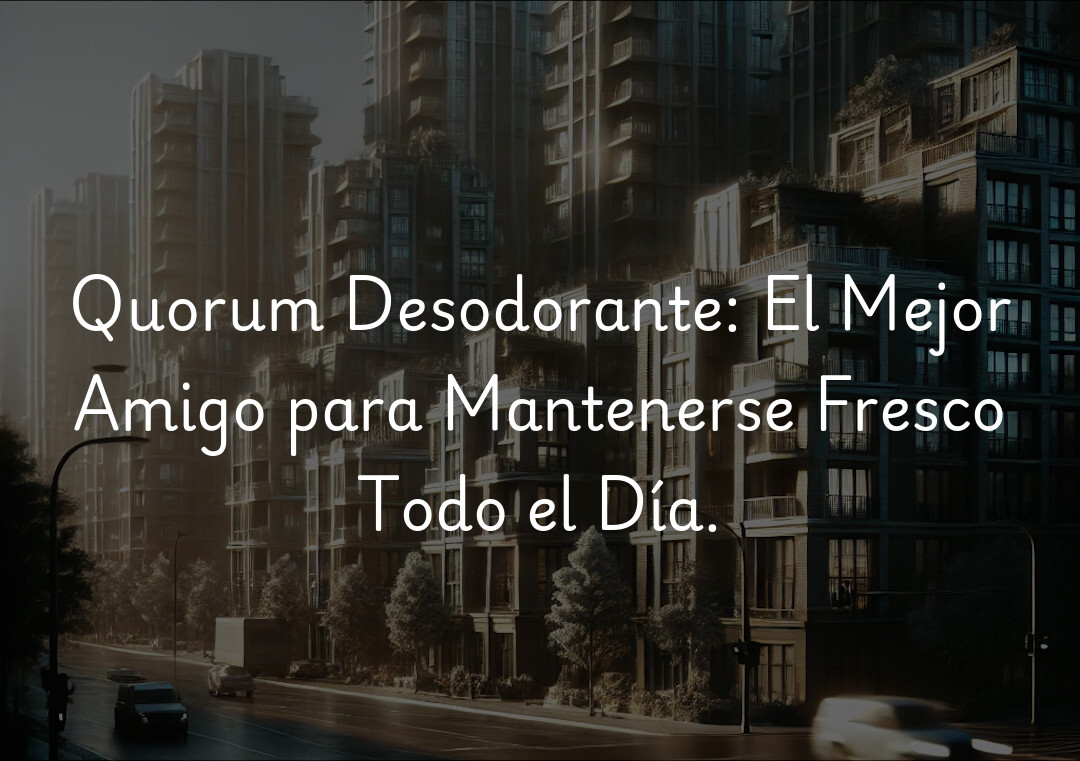 Quorum Desodorante: El Mejor Amigo para Mantenerse Fresco Todo el Día.