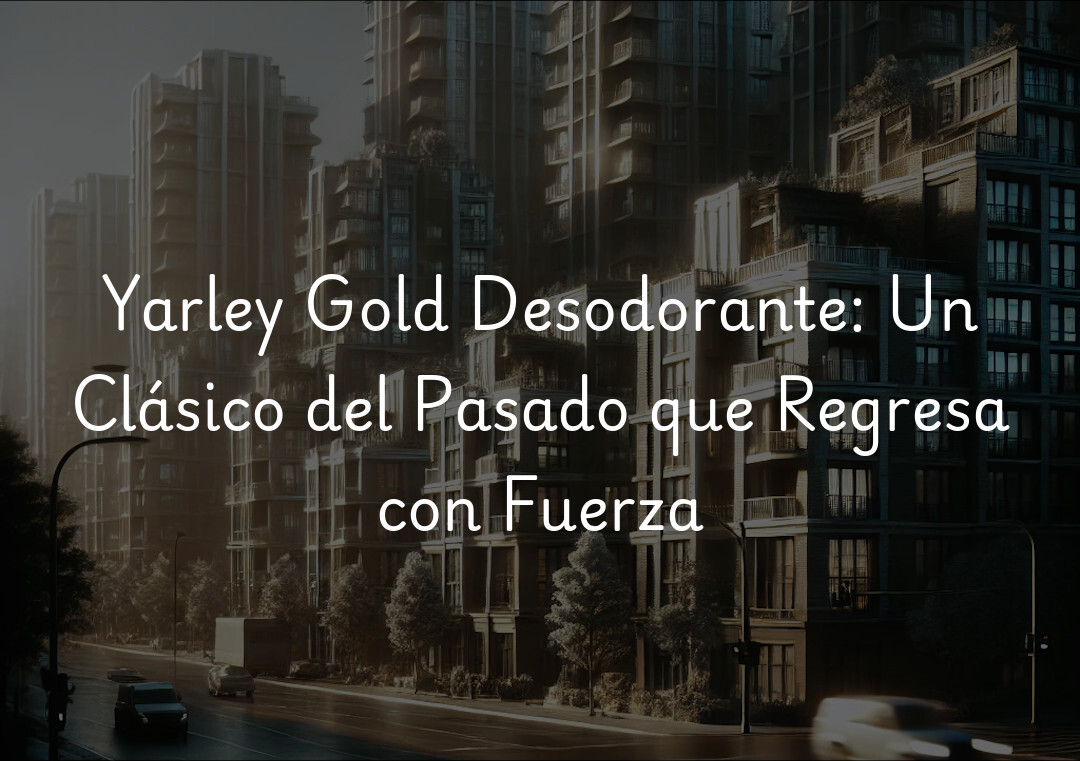 Yarley Gold Desodorante: Un Clásico del Pasado que Regresa con Fuerza