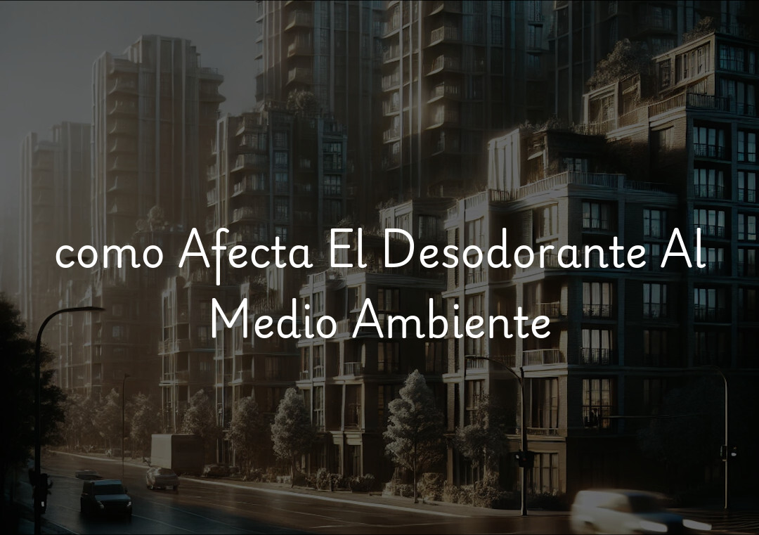 como Afecta El Desodorante Al Medio Ambiente