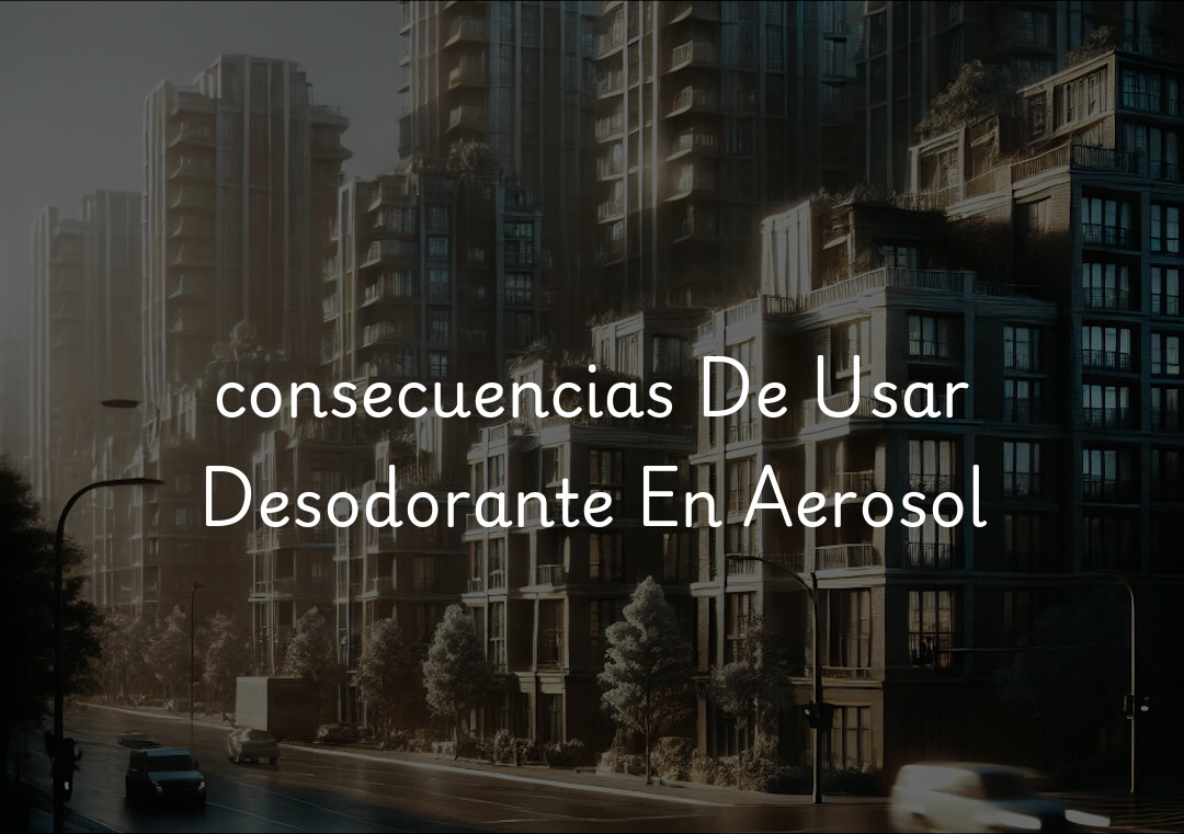 consecuencias De Usar Desodorante En Aerosol