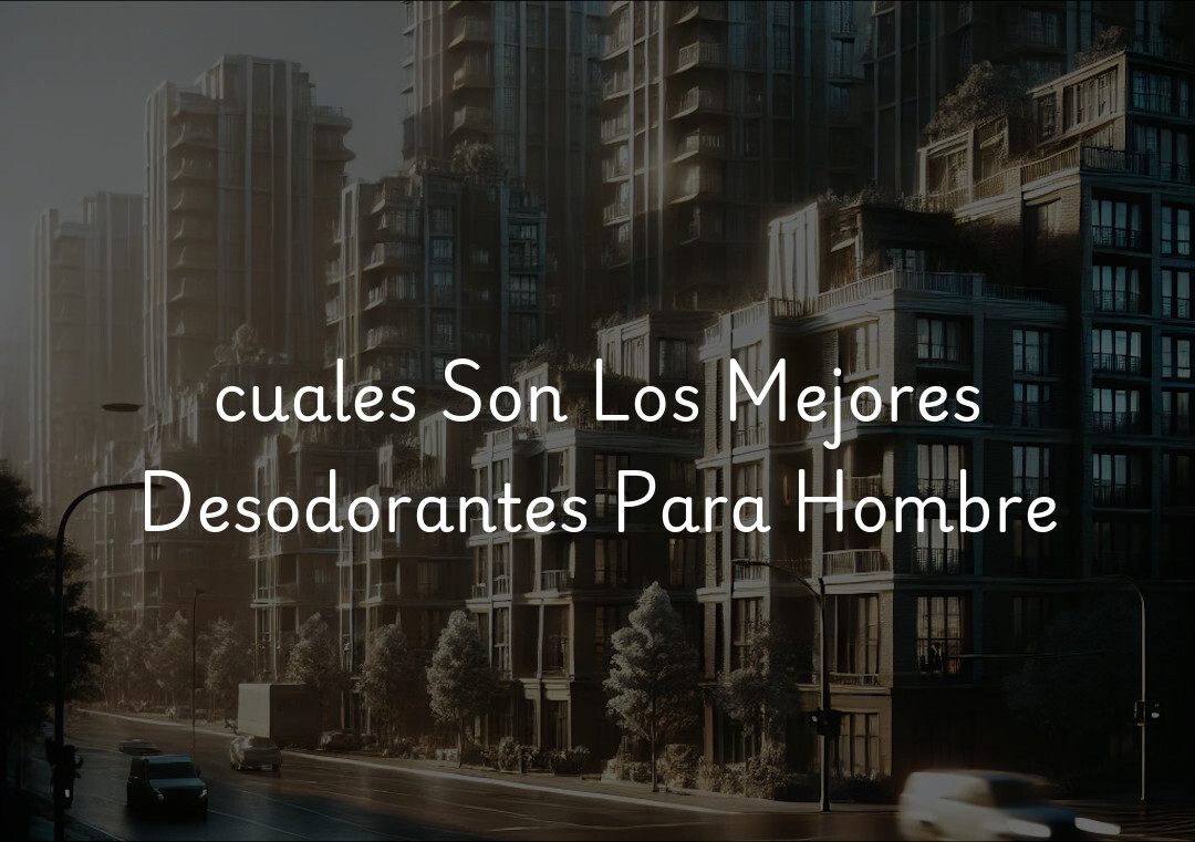 cuales Son Los Mejores Desodorantes Para Hombre