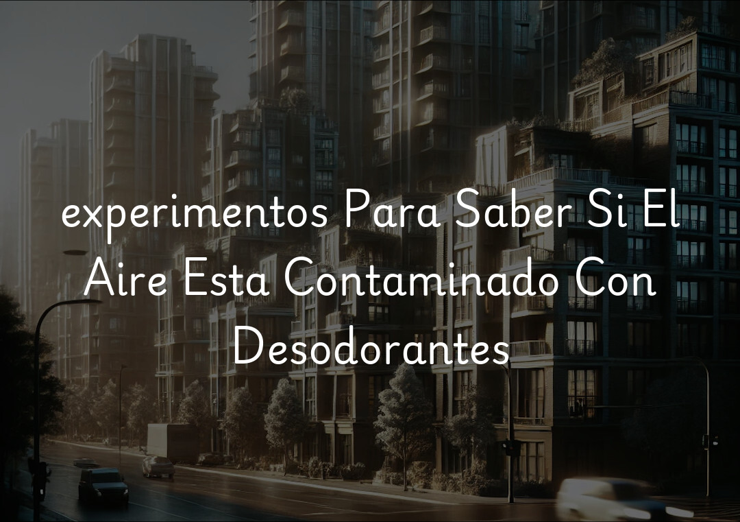 experimentos Para Saber Si El Aire Esta Contaminado Con Desodorantes