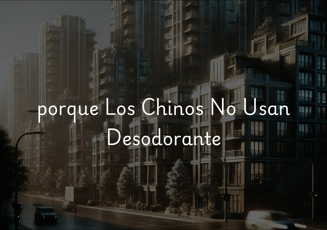 porque Los Chinos No Usan Desodorante