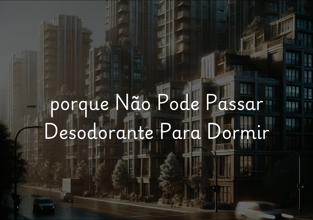 porque Não Pode Passar Desodorante Para Dormir