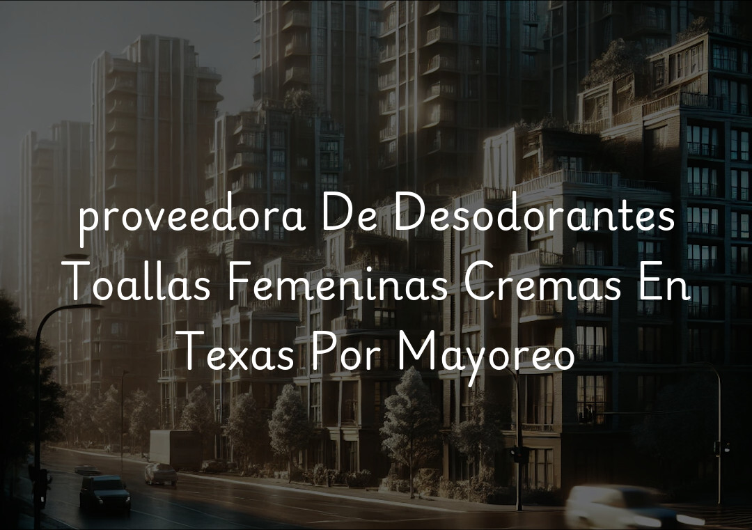 proveedora De Desodorantes Toallas Femeninas Cremas En Texas Por Mayoreo